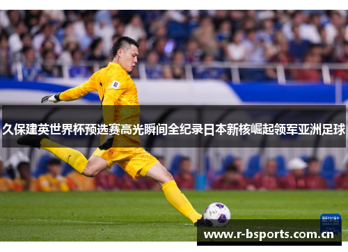 久保建英世界杯预选赛高光瞬间全纪录日本新核崛起领军亚洲足球
