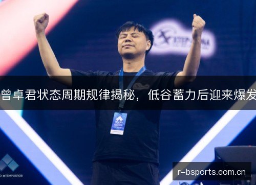 曾卓君状态周期规律揭秘,低谷蓄力后迎来爆发 曾卓君状态周期规律揭秘,低谷蓄力后迎来爆发
