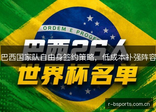 巴西国家队自由身签约策略,低成本补强阵容 巴西国家队自由身签约策略,低成本补强阵容